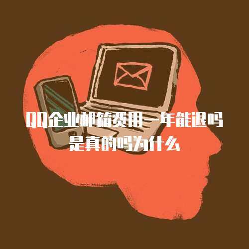 QQ企业邮箱费用一年能退吗是真的吗为什么