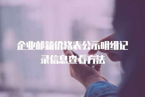 企业邮箱价格表公示明细记录信息查看方法
