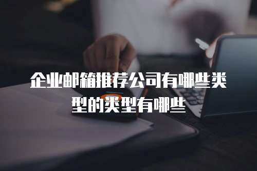 企业邮箱推荐公司有哪些类型的类型有哪些