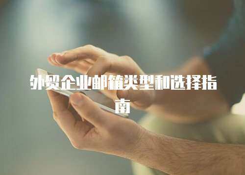 外贸企业邮箱类型和选择指南