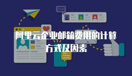 阿里云企业邮箱费用的计算方式及因素