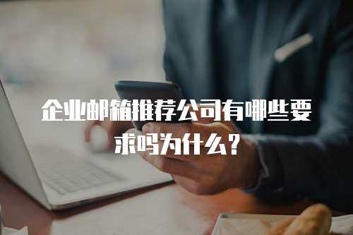 企业邮箱推荐公司有哪些要求吗为什么? 企业邮箱推荐公司有哪些要求吗为什么?