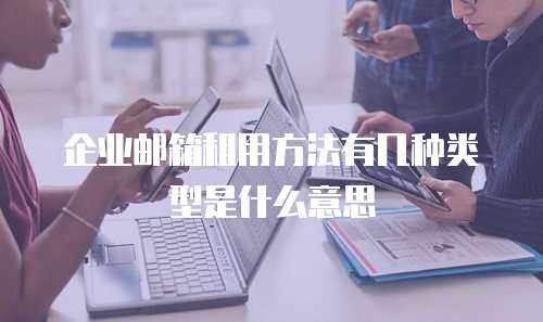 企业邮箱租用方法有几种类型是什么意思