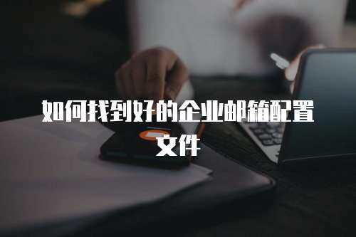  如何找到好的企业邮箱配置文件