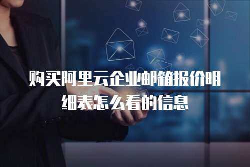 购买阿里云企业邮箱报价明细表怎么看的信息