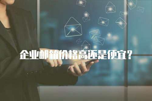 企业邮箱价格高还是便宜？