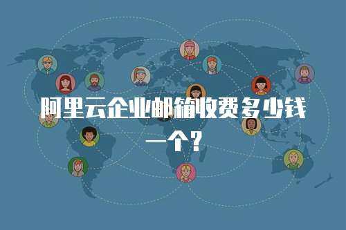 阿里云企业邮箱收费多少钱一个？