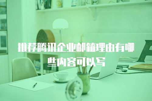 推荐腾讯企业邮箱理由有哪些内容可以写
