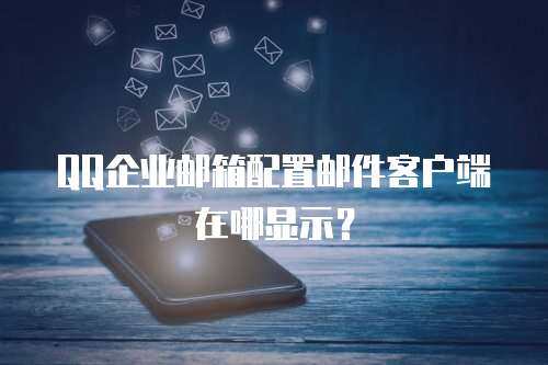 QQ企业邮箱配置邮件客户端在哪显示？