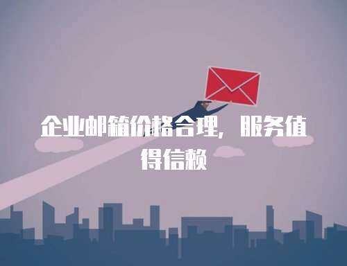 企业邮箱价格合理，服务值得信赖