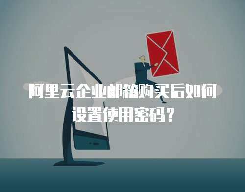 阿里云企业邮箱购买后如何设置使用密码？