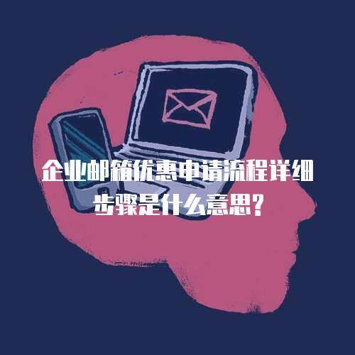 企业邮箱优惠申请流程详细步骤是什么意思?