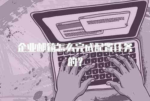企业邮箱怎么完成配置任务的？