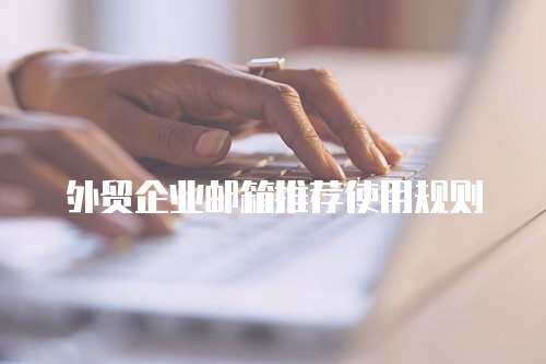 外贸企业邮箱推荐使用规则