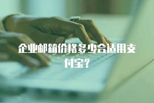 企业邮箱价格多少合适用支付宝？