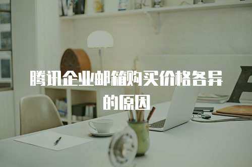 腾讯企业邮箱购买价格各异的原因