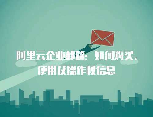 阿里云企业邮箱：如何购买、使用及操作权信息