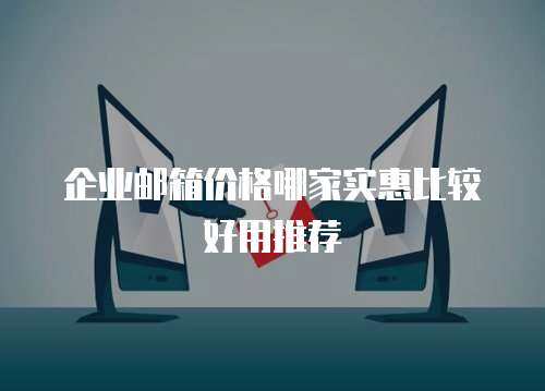 企业邮箱价格哪家实惠比较好用推荐