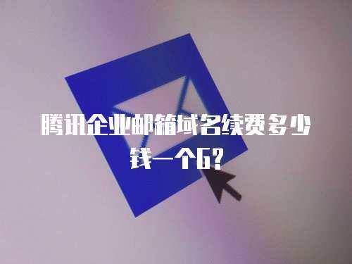 腾讯企业邮箱域名续费多少钱一个G? 腾讯企业邮箱域名续费多少钱一个G?