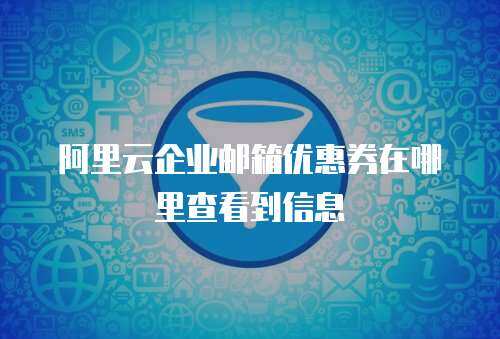 阿里云企业邮箱优惠券在哪里查看到信息