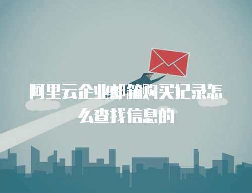 阿里云企业邮箱购买记录怎么查找信息的