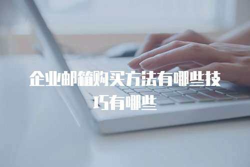 企业邮箱购买方法有哪些技巧有哪些