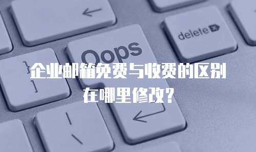  企业邮箱免费与收费的区别在哪里修改？