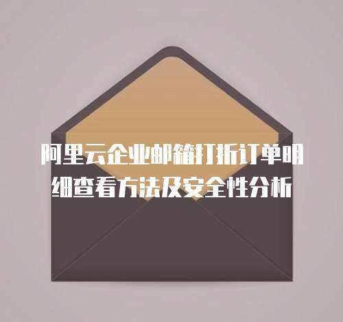 阿里云企业邮箱打折订单明细查看方法及安全性分析