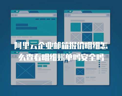 阿里云企业邮箱报价明细怎么查看明细账单吗安全吗
