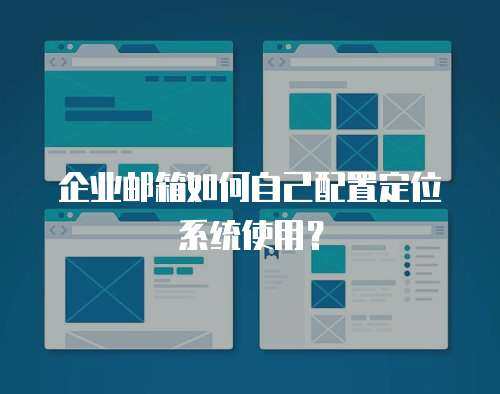 企业邮箱如何自己配置定位系统使用？