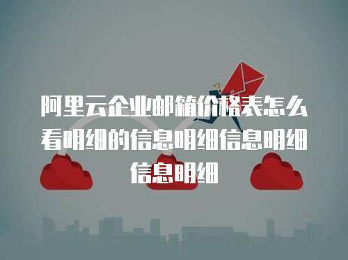 阿里云企业邮箱价格表怎么看明细的信息明细信息明细信息明细