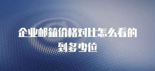 企业邮箱价格对比怎么看的到多少位