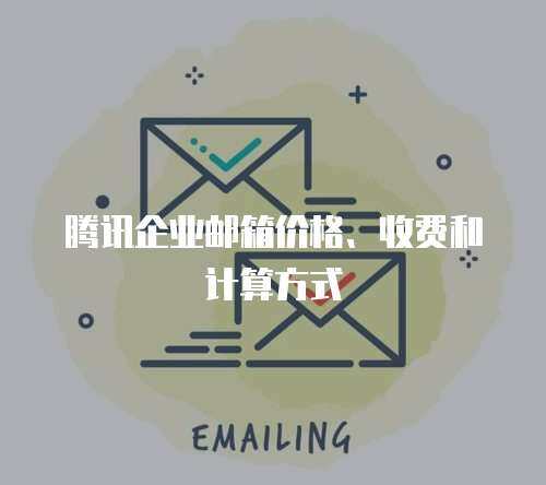腾讯企业邮箱价格、收费和计算方式