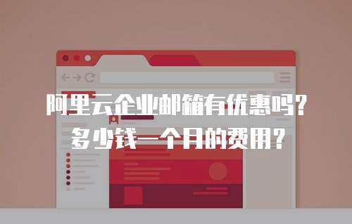 阿里云企业邮箱有优惠吗？多少钱一个月的费用？