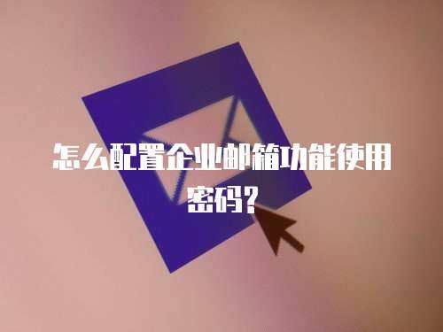 怎么配置企业邮箱功能使用密码?