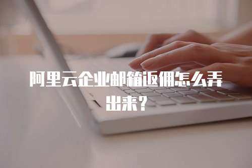 阿里云企业邮箱返佣怎么弄出来？