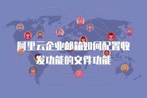 阿里云企业邮箱如何配置收发功能的文件功能