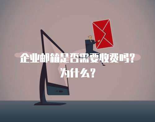 企业邮箱是否需要收费吗?为什么? 企业邮箱是否需要收费吗?为什么?