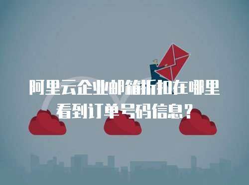 阿里云企业邮箱折扣在哪里看到订单号码信息？